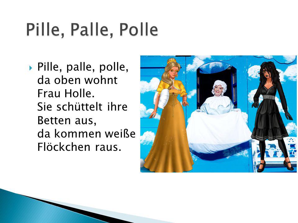 Pille, Palle, Polle Pille, palle, polle, da oben wohnt Frau Holle.
