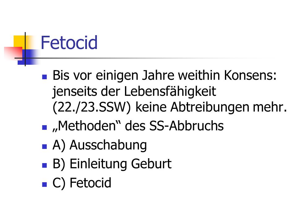 Fetocid Bis vor einigen Jahre weithin Konsens: jenseits der Lebensfähigkeit (22./23.SSW) keine Abtreibungen mehr.