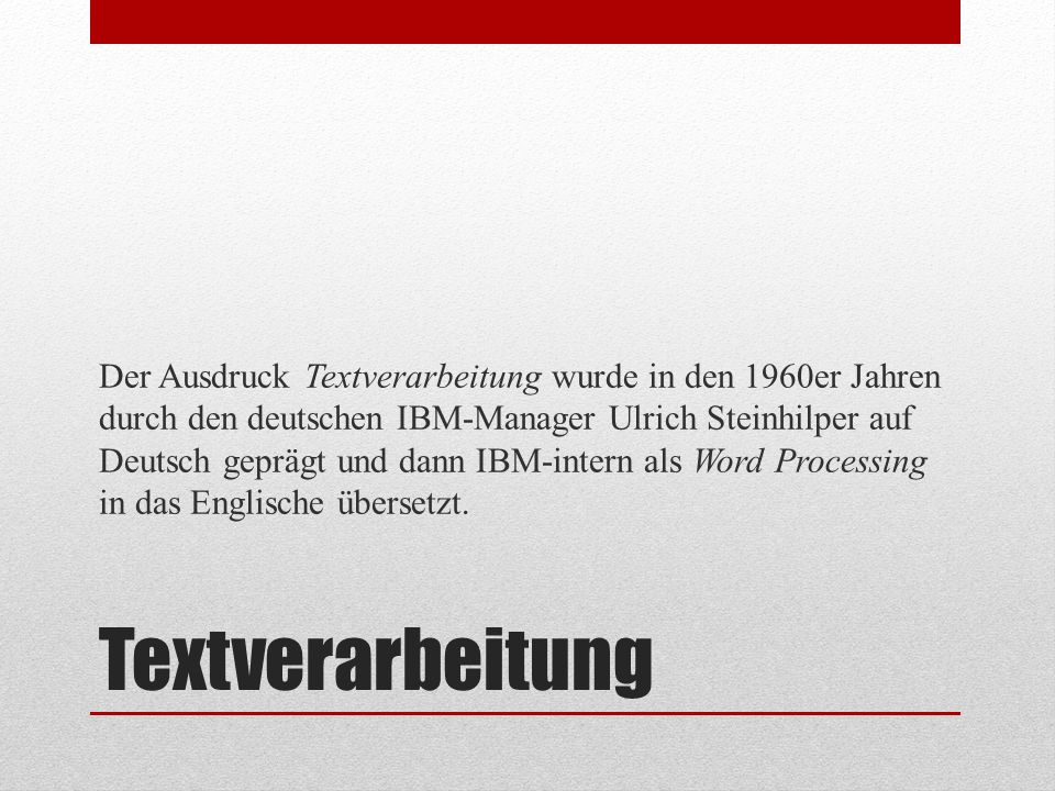 Der Ausdruck Textverarbeitung wurde in den 1960er Jahren durch den deutschen IBM-Manager Ulrich Steinhilper auf Deutsch geprägt und dann IBM-intern als Word Processing in das Englische übersetzt.