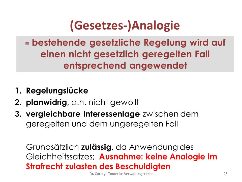 (Gesetzes-)Analogie = bestehende gesetzliche Regelung wird auf einen nicht gesetzlich geregelten Fall entsprechend angewendet.