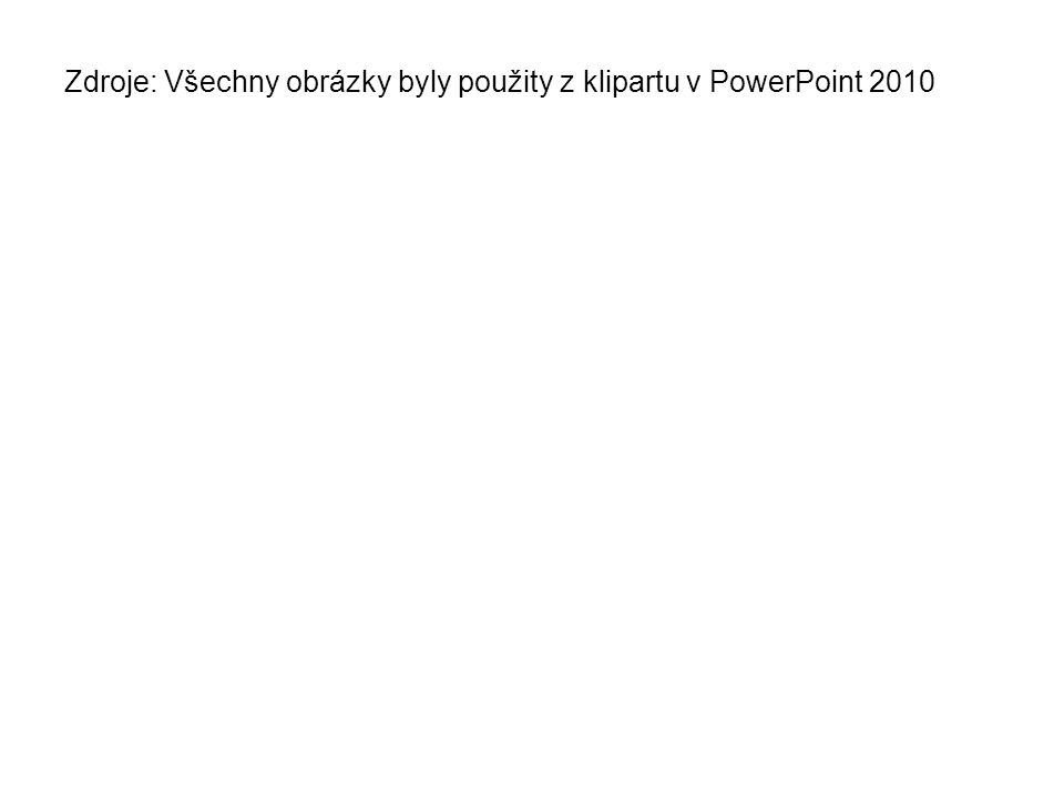 Zdroje: Všechny obrázky byly použity z klipartu v PowerPoint 2010