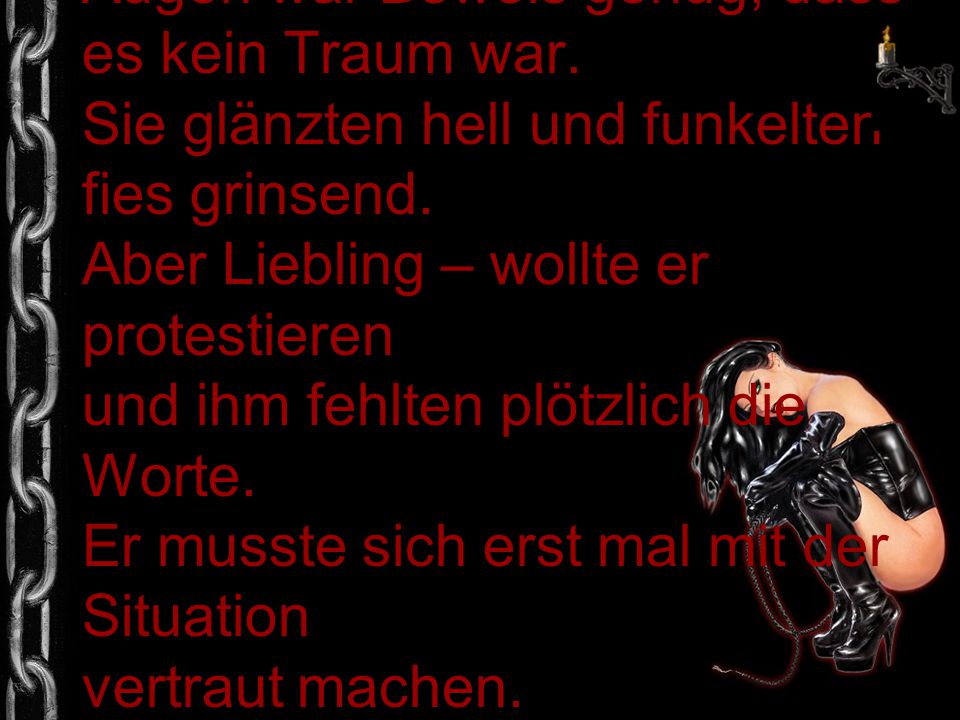 Es wurde ihm heiß und kalt, aber der Blick in ihre Augen war Beweis genug, dass es kein Traum war.