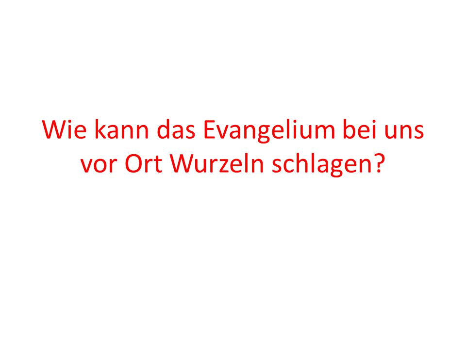 Wie kann das Evangelium bei uns vor Ort Wurzeln schlagen