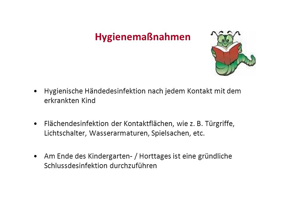 Hygienemaßnahmen Hygienische Händedesinfektion nach jedem Kontakt mit dem erkrankten Kind.