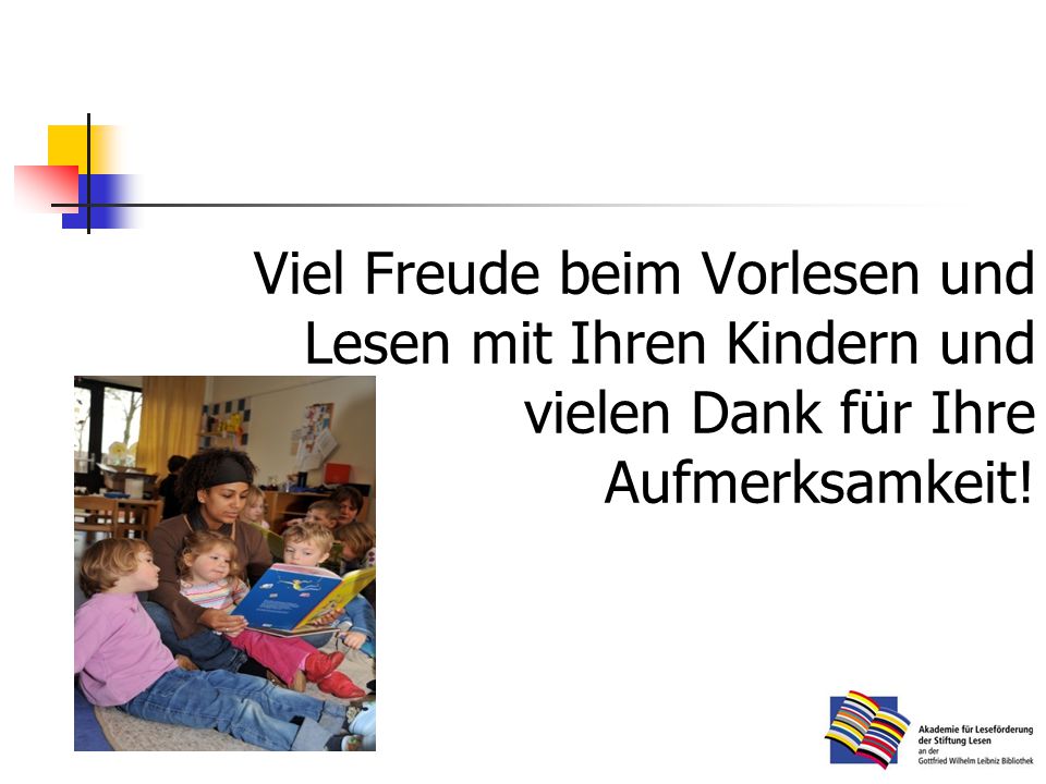 Viel Freude beim Vorlesen und Lesen mit Ihren Kindern und vielen Dank für Ihre Aufmerksamkeit!