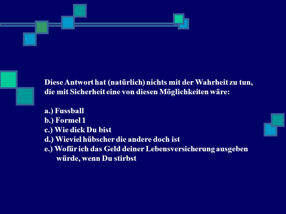 Diese Antwort hat (natürlich) nichts mit der Wahrheit zu tun,