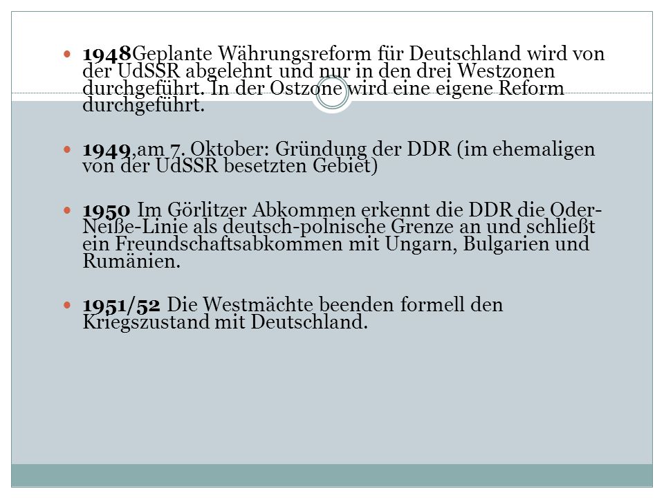 1948Geplante Währungsreform für Deutschland wird von der UdSSR abgelehnt und nur in den drei Westzonen durchgeführt. In der Ostzone wird eine eigene Reform durchgeführt.