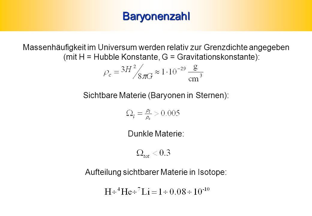 Baryonenzahl Massenhäufigkeit im Universum werden relativ zur Grenzdichte angegeben (mit H = Hubble Konstante, G = Gravitationskonstante):