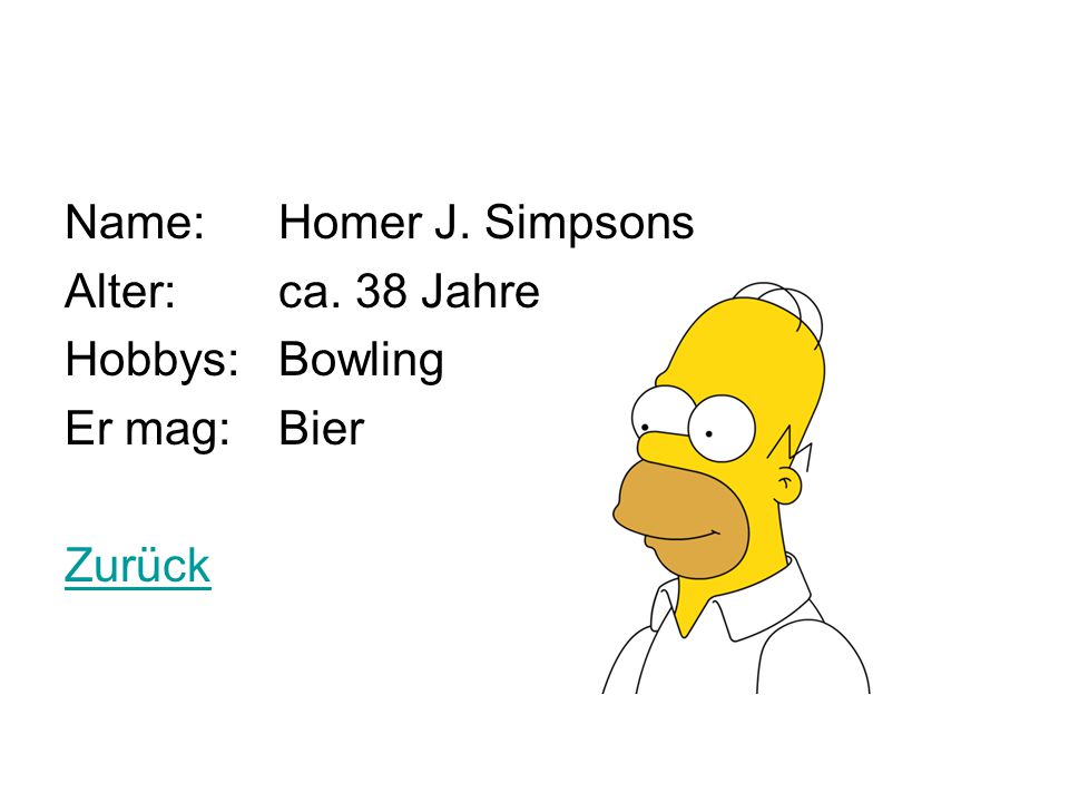 Name: Homer J. Simpsons Alter: ca. 38 Jahre Hobbys: Bowling Er mag: Bier Zurück