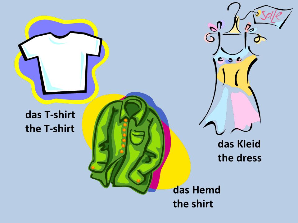 das T-shirt the T-shirt das Kleid the dress das Hemd the shirt