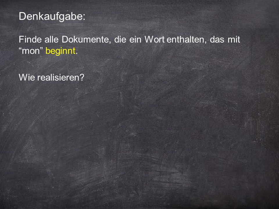 Denkaufgabe: Finde alle Dokumente, die ein Wort enthalten, das mit mon beginnt. Wie realisieren