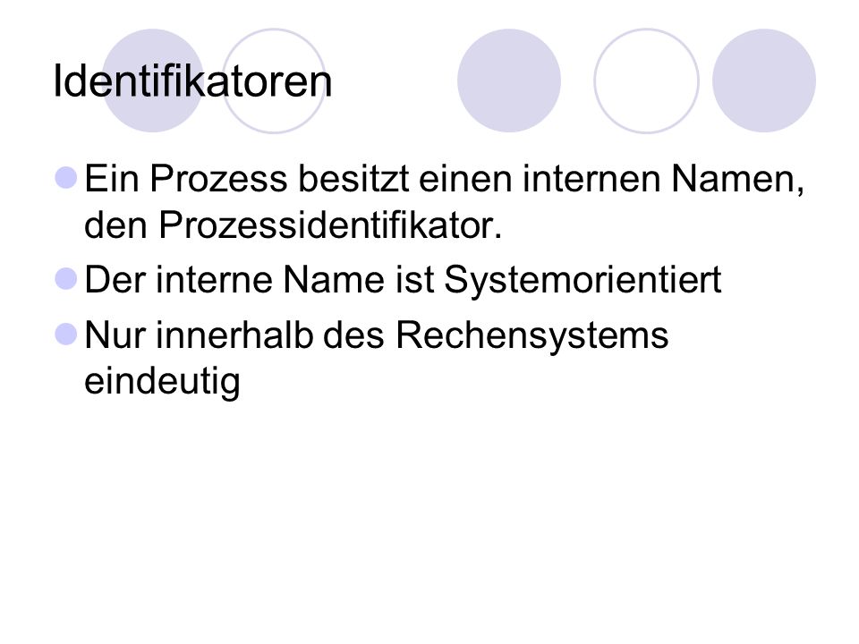 Identifikatoren Ein Prozess besitzt einen internen Namen, den Prozessidentifikator. Der interne Name ist Systemorientiert.