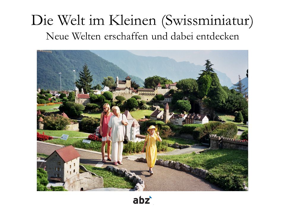 Die Welt im Kleinen (Swissminiatur) Neue Welten erschaffen und dabei entdecken