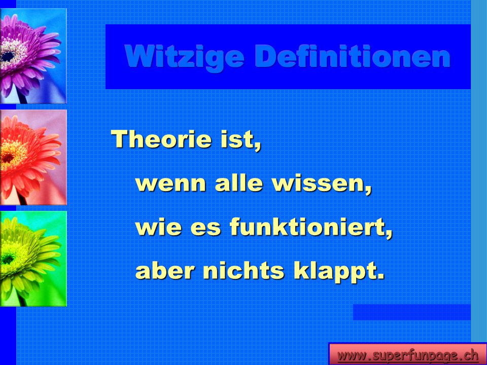 Witzige Definitionen Theorie ist, wenn alle wissen, wie es funktioniert, aber nichts klappt.