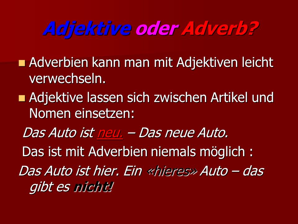 Adjektive oder Adverb Adverbien kann man mit Adjektiven leicht verwechseln. Adjektive lassen sich zwischen Artikel und Nomen einsetzen: