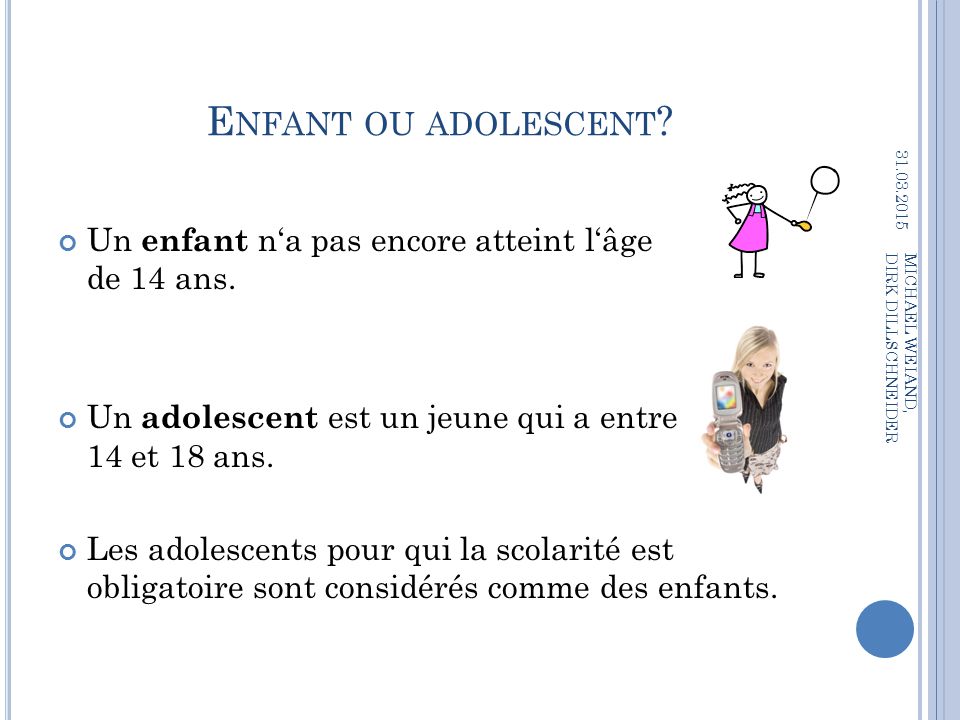 Enfant ou adolescent Un enfant n‘a pas encore atteint l‘âge de 14 ans. Un adolescent est un jeune qui a entre 14 et 18 ans.