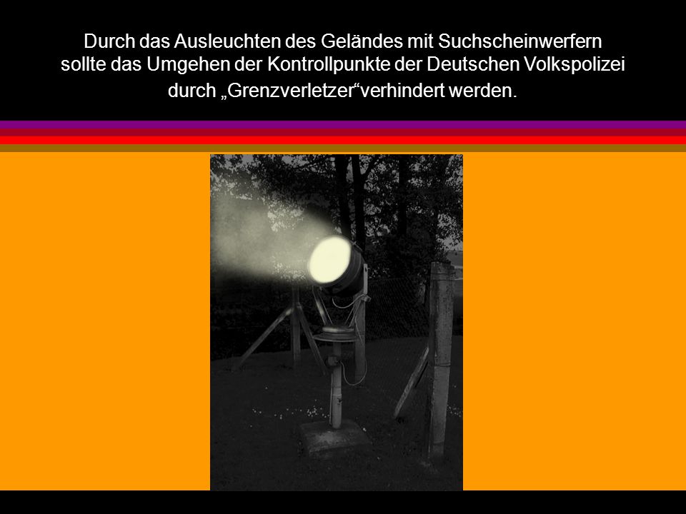 Durch das Ausleuchten des Geländes mit Suchscheinwerfern sollte das Umgehen der Kontrollpunkte der Deutschen Volkspolizei durch „Grenzverletzer verhindert werden.