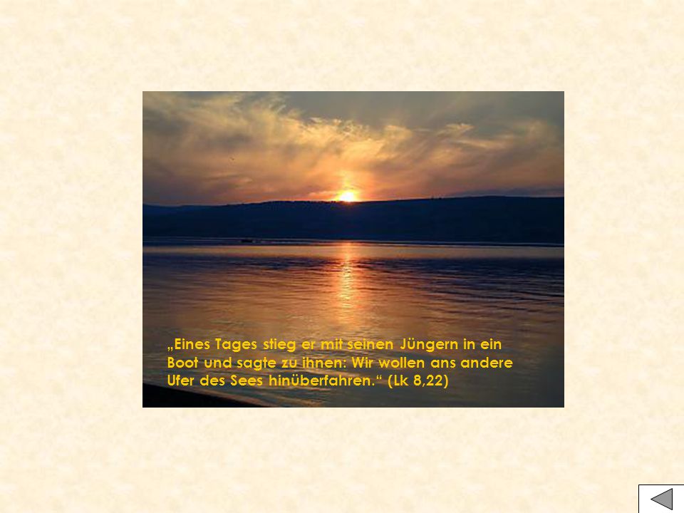 „Eines Tages stieg er mit seinen Jüngern in ein Boot und sagte zu ihnen: Wir wollen ans andere Ufer des Sees hinüberfahren. (Lk 8,22)