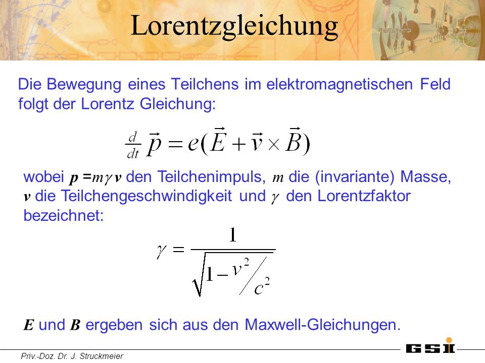 Lorentzgleichung Die Bewegung eines Teilchens im elektromagnetischen Feld folgt der Lorentz Gleichung: