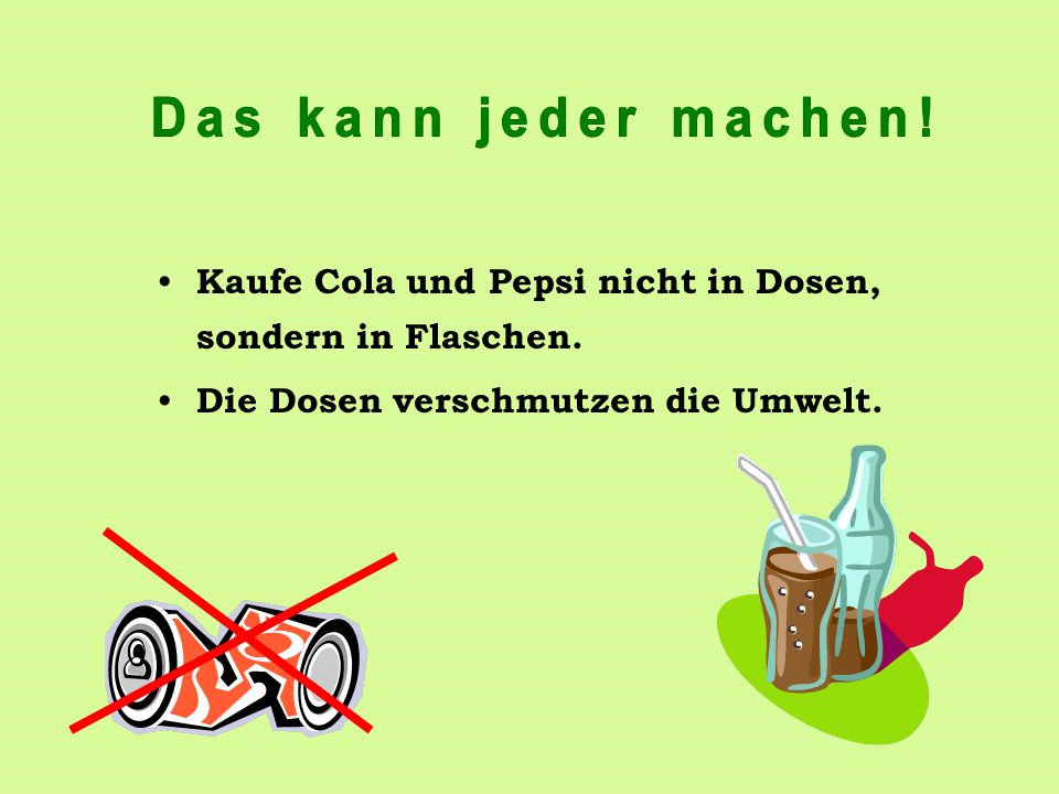 Das kann jeder machen. Kaufe Cola und Pepsi nicht in Dosen, sondern in Flaschen.
