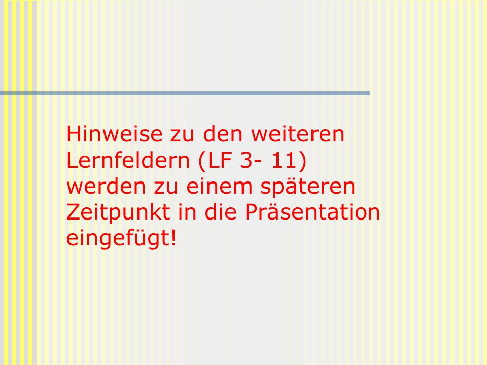 Hinweise zu den weiteren Lernfeldern (LF 3- 11) werden zu einem späteren Zeitpunkt in die Präsentation eingefügt!