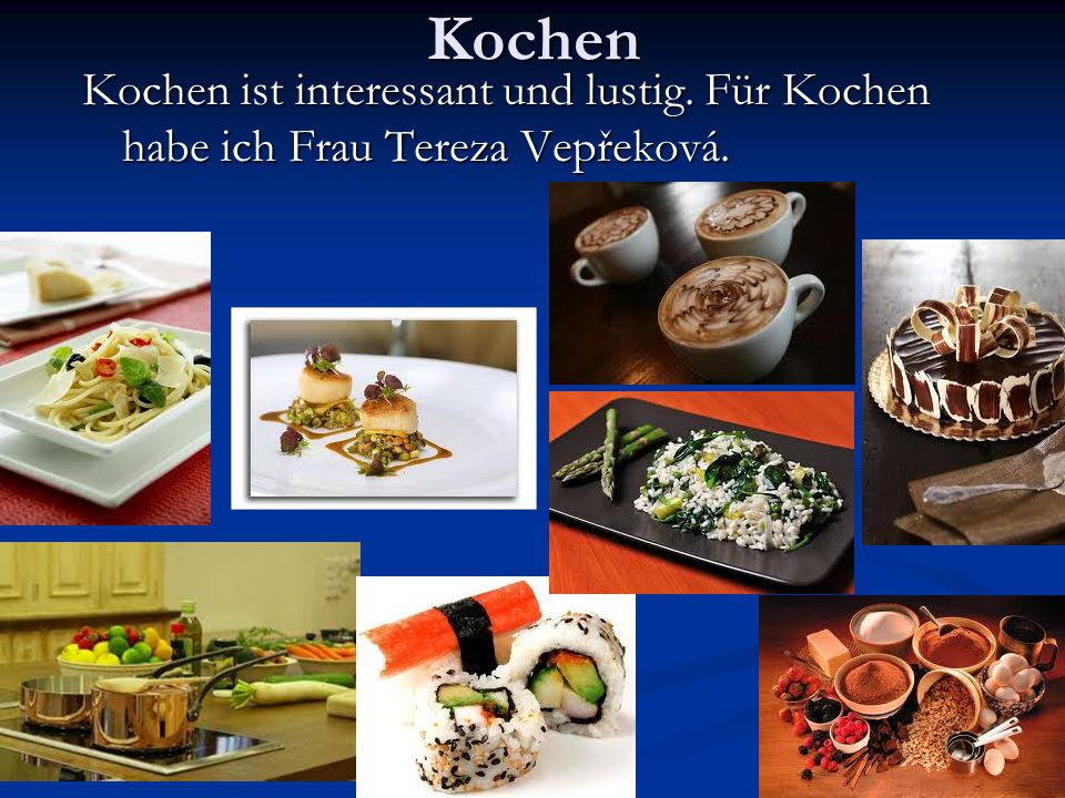 Kochen Kochen ist interessant und lustig. Für Kochen habe ich Frau Tereza Vepřeková.