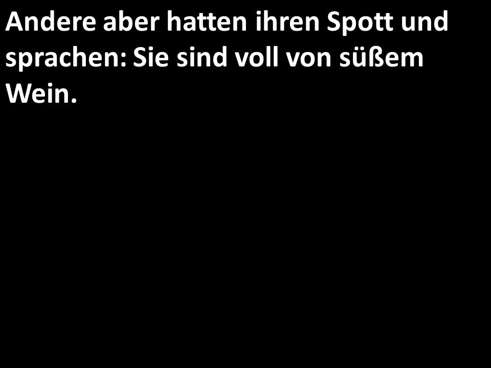Andere aber hatten ihren Spott und sprachen: Sie sind voll von süßem Wein.