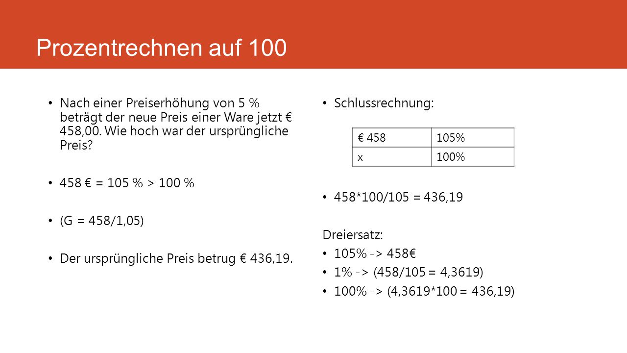 Prozentrechnen auf 100 Nach einer Preiserhöhung von 5 % beträgt der neue Preis einer Ware jetzt € 458,00. Wie hoch war der ursprüngliche Preis