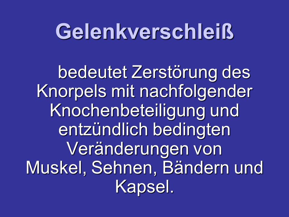 Gelenkverschleiß bedeutet Zerstörung des Knorpels mit nachfolgender Knochenbeteiligung und entzündlich bedingten Veränderungen von Muskel, Sehnen, Bändern und Kapsel.