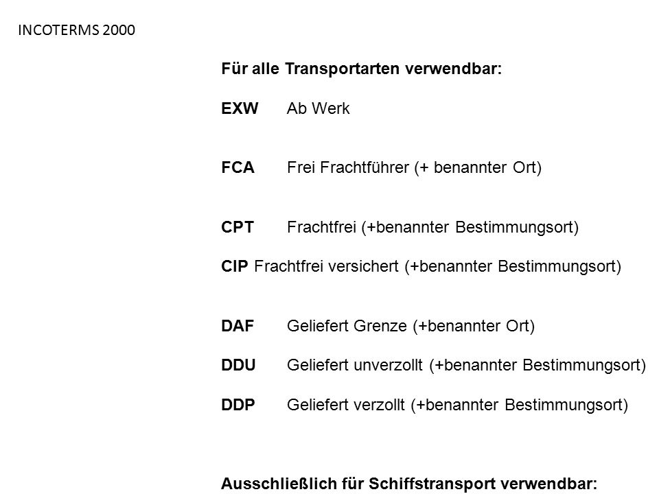 INCOTERMS 2000 Für alle Transportarten verwendbar: EXW Ab Werk. FCA Frei Frachtführer (+ benannter Ort)