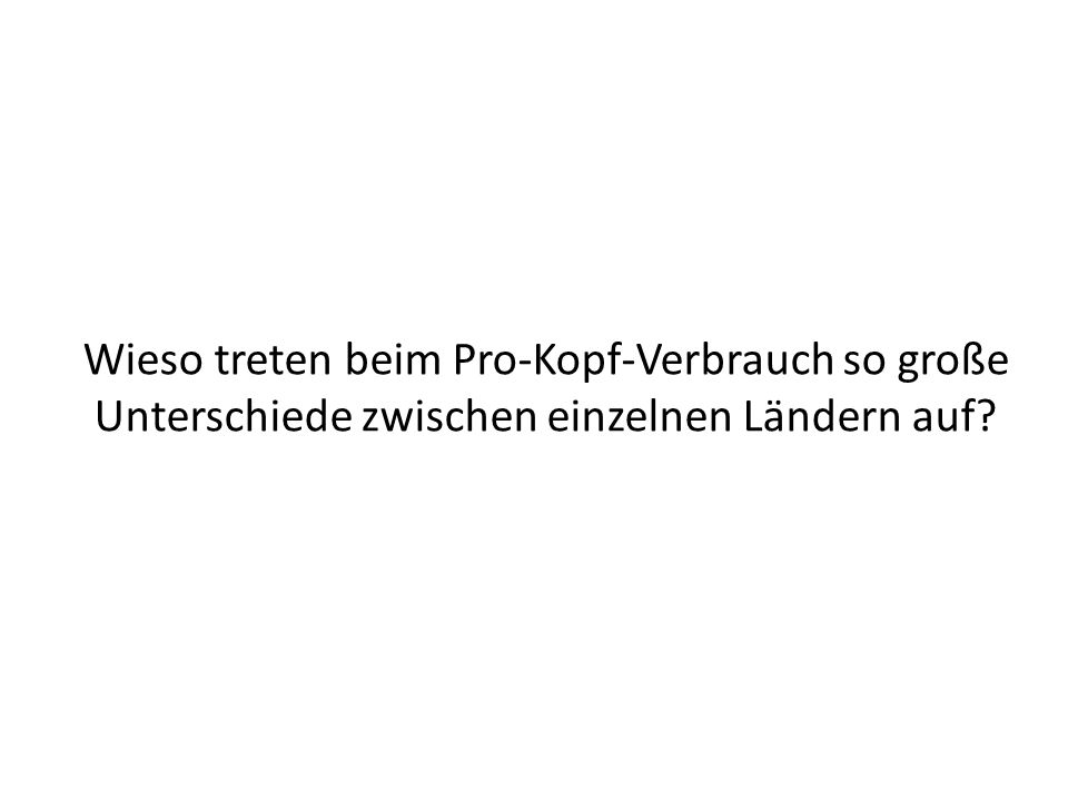 Wieso treten beim Pro-Kopf-Verbrauch so große Unterschiede zwischen einzelnen Ländern auf