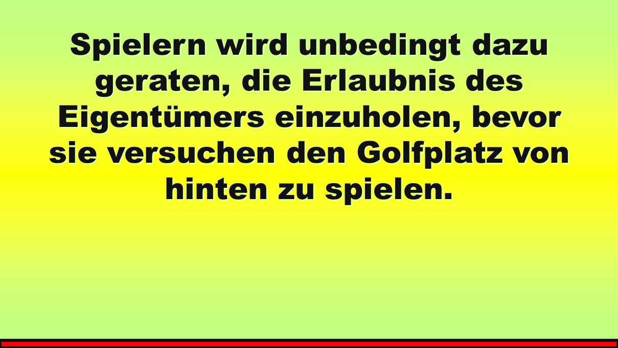 Spielern wird unbedingt dazu geraten, die Erlaubnis des Eigentümers einzuholen, bevor sie versuchen den Golfplatz von hinten zu spielen.