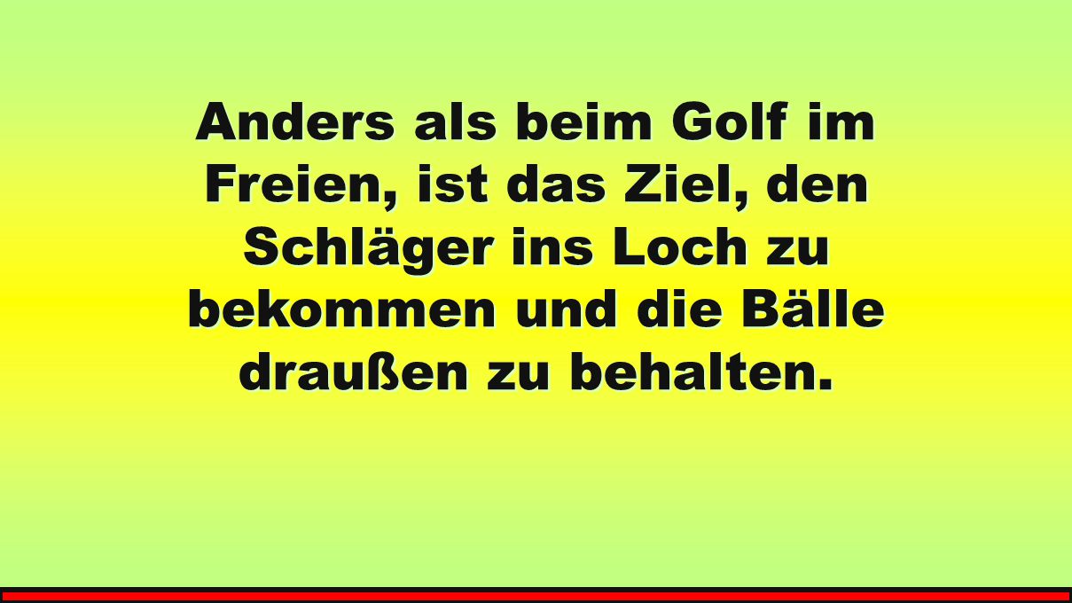 Anders als beim Golf im Freien, ist das Ziel, den Schläger ins Loch zu bekommen und die Bälle draußen zu behalten.