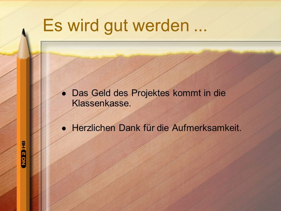 Es wird gut werden ... Das Geld des Projektes kommt in die Klassenkasse.