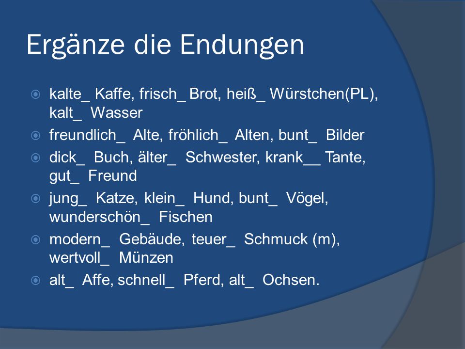 Ergänze die Endungen kalte_ Kaffe, frisch_ Brot, heiß_ Würstchen(PL), kalt_ Wasser. freundlich_ Alte, fröhlich_ Alten, bunt_ Bilder.