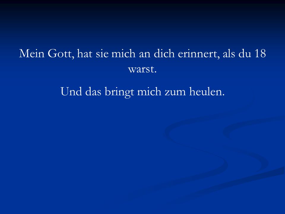 Mein Gott, hat sie mich an dich erinnert, als du 18 warst.