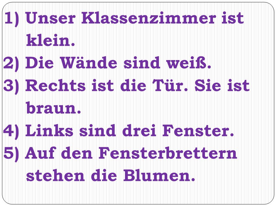 1) Unser Klassenzimmer ist klein. 2) Die Wände sind weiß