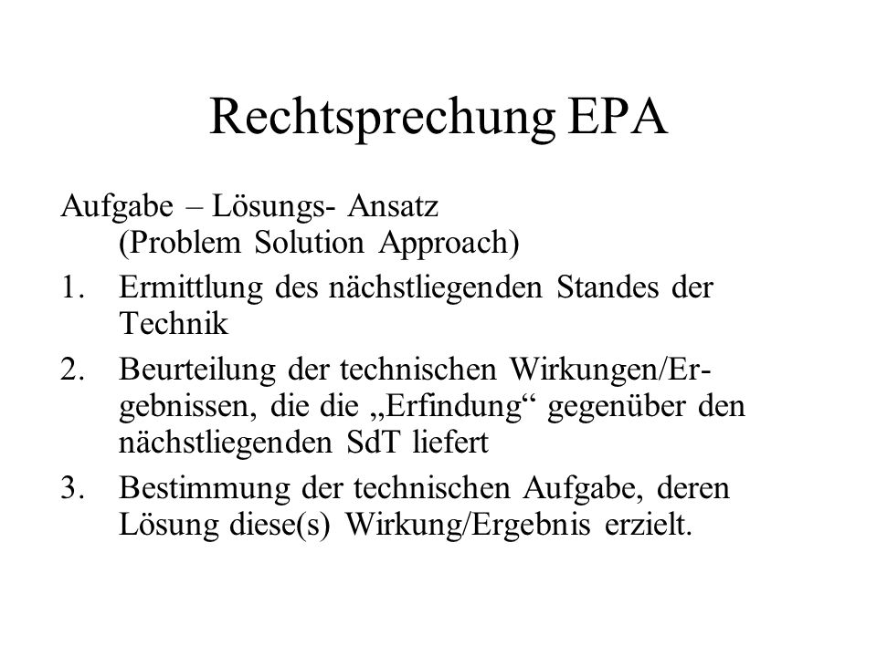 Rechtsprechung EPA Aufgabe – Lösungs- Ansatz (Problem Solution Approach) Ermittlung des nächstliegenden Standes der Technik.