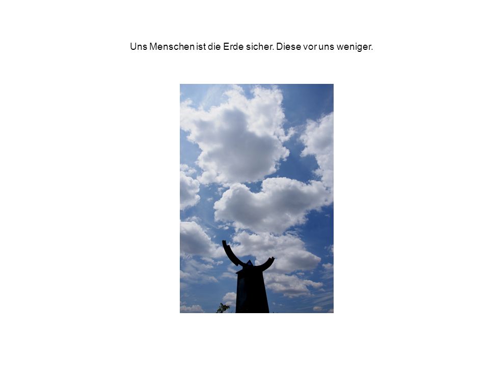 Uns Menschen ist die Erde sicher. Diese vor uns weniger.
