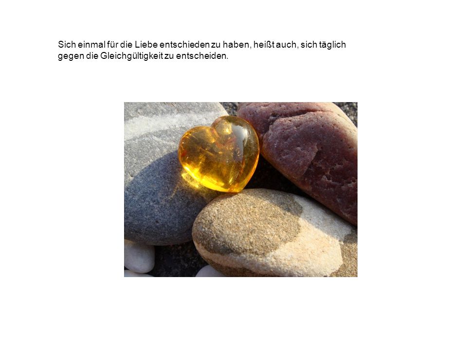 Sich einmal für die Liebe entschieden zu haben, heißt auch, sich täglich gegen die Gleichgültigkeit zu entscheiden.