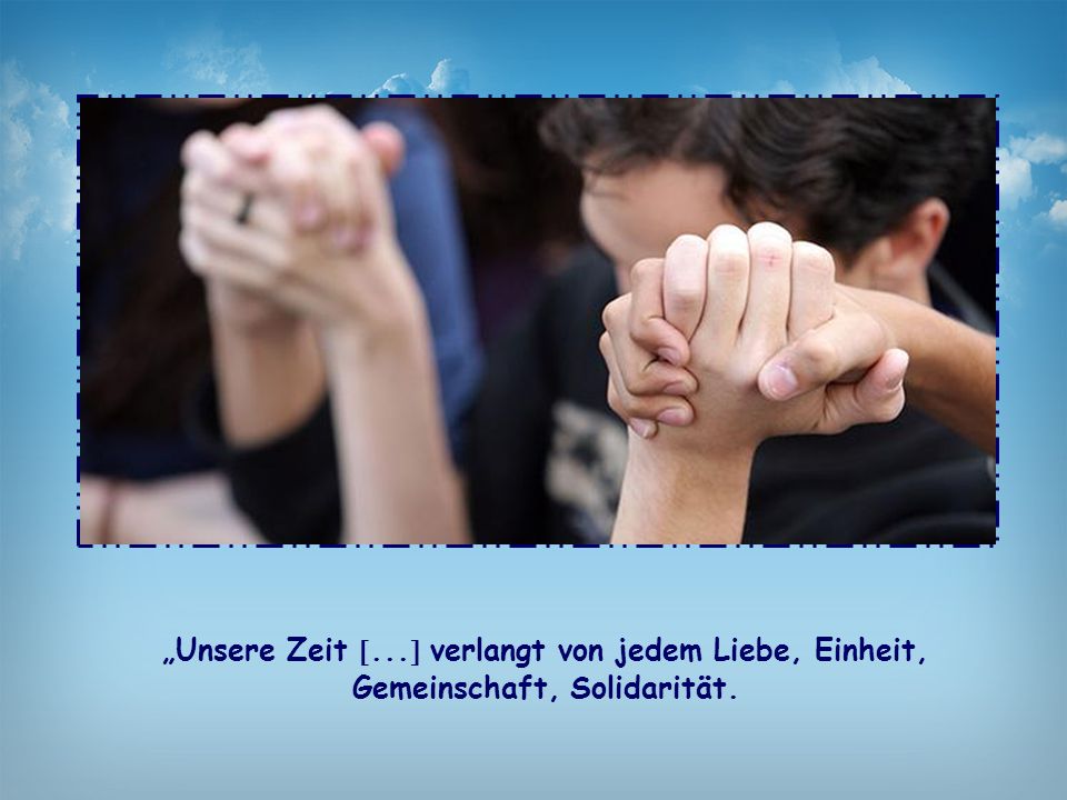 „Unsere Zeit ... verlangt von jedem Liebe, Einheit, Gemeinschaft, Solidarität.