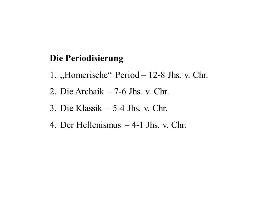 Die Periodisierung „Homerische Period – 12-8 Jhs. v. Chr. Die Archaik – 7-6 Jhs. v. Chr. Die Klassik – 5-4 Jhs. v. Chr.