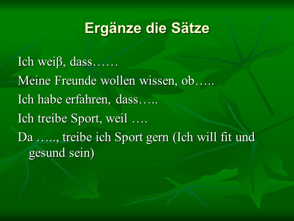 Ergänze die Sätze Ich weiβ, dass…… Meine Freunde wollen wissen, ob…..
