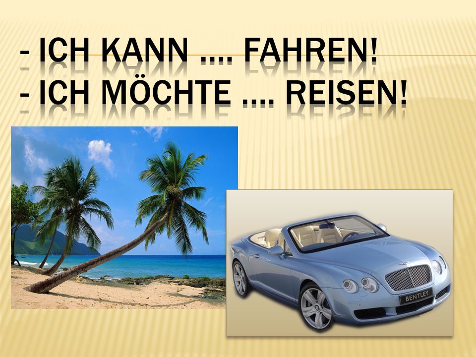 - Ich kann …. fahren! - Ich möchte …. reisen!