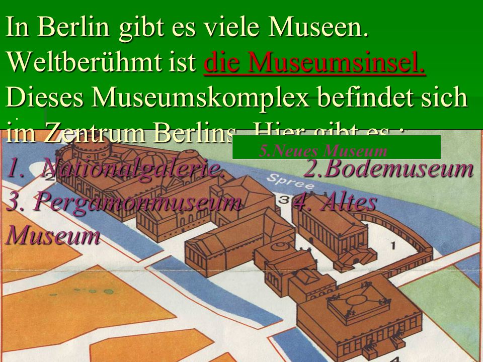 In Berlin gibt es viele Museen. Weltberühmt ist die Museumsinsel