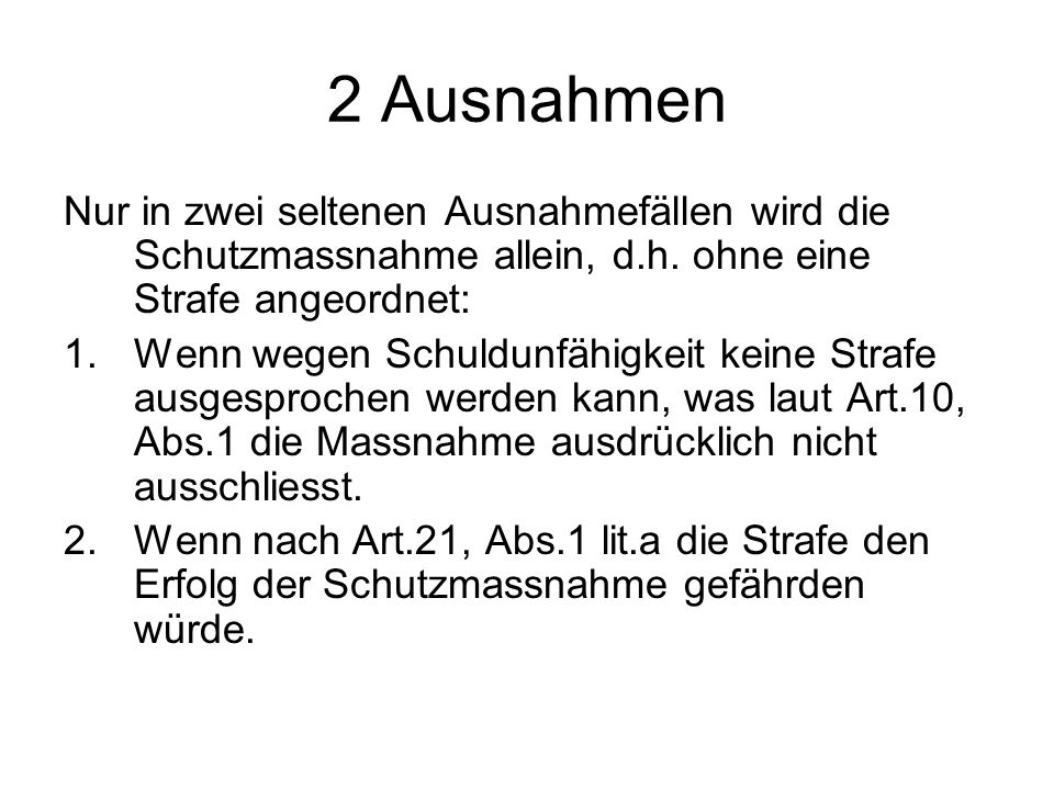 2 Ausnahmen Nur in zwei seltenen Ausnahmefällen wird die Schutzmassnahme allein, d.h. ohne eine Strafe angeordnet: