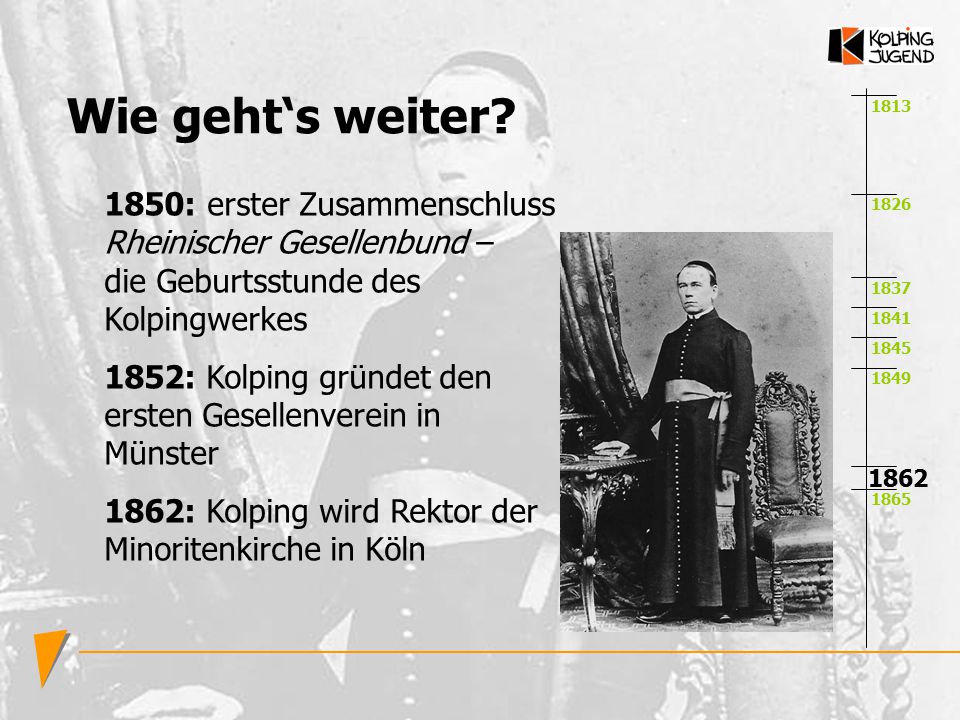 Wie geht‘s weiter : erster Zusammenschluss Rheinischer Gesellenbund – die Geburtsstunde des Kolpingwerkes.