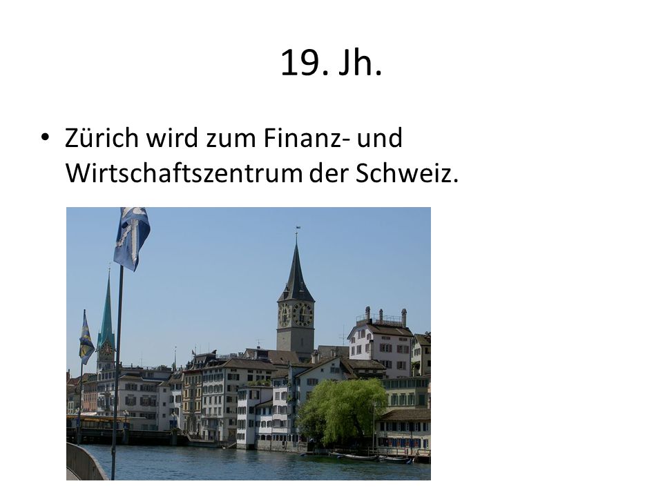 19. Jh. Zürich wird zum Finanz- und Wirtschaftszentrum der Schweiz.