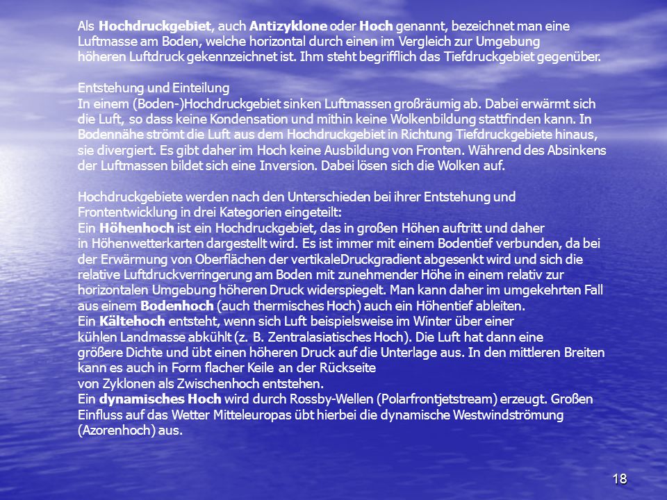 Als Hochdruckgebiet, auch Antizyklone oder Hoch genannt, bezeichnet man eine Luftmasse am Boden, welche horizontal durch einen im Vergleich zur Umgebung höheren Luftdruck gekennzeichnet ist. Ihm steht begrifflich das Tiefdruckgebiet gegenüber.