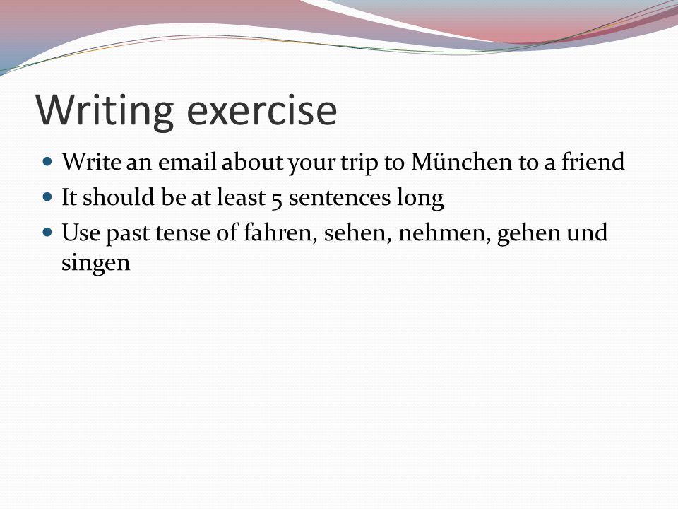 Writing exercise Write an  about your trip to München to a friend